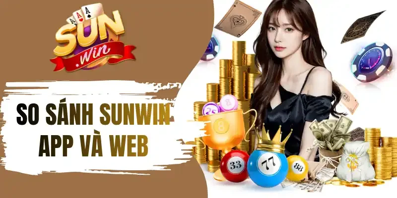 Bảng so sánh Sunwin app và web chi tiết nhất