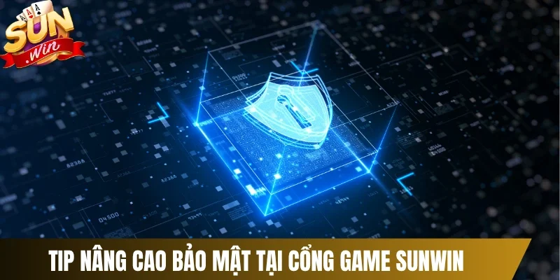 Tip nâng cao bảo mật tại cổng game Sunwin 