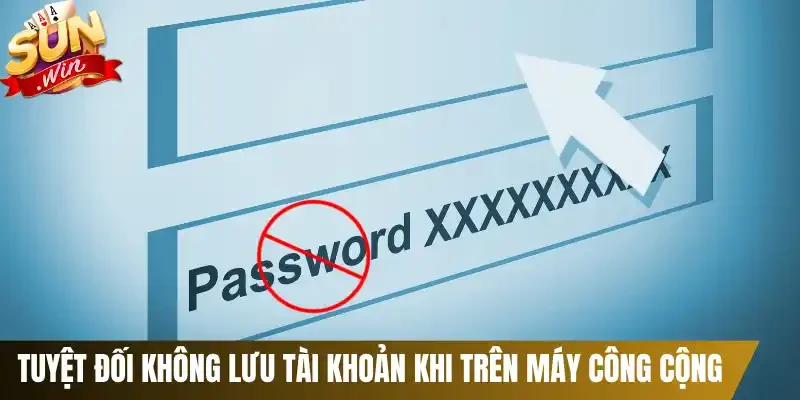 Tuyệt đối không lưu tài khoản khi trên máy công cộng